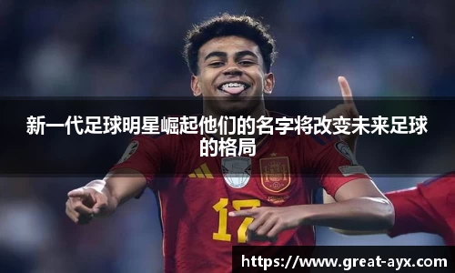 新一代足球明星崛起他们的名字将改变未来足球的格局