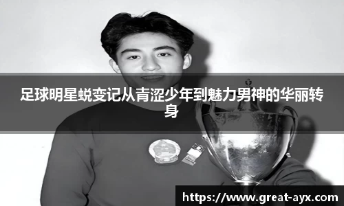 足球明星蜕变记从青涩少年到魅力男神的华丽转身